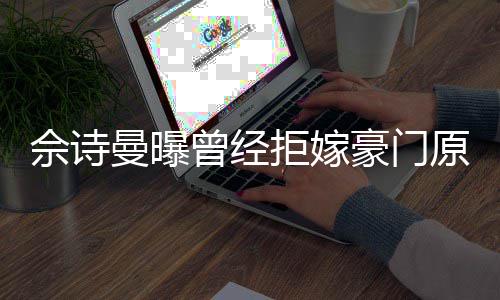 曼曝原因曾经豪门好奇刚怪佘诗书就读完拒嫁嫁人